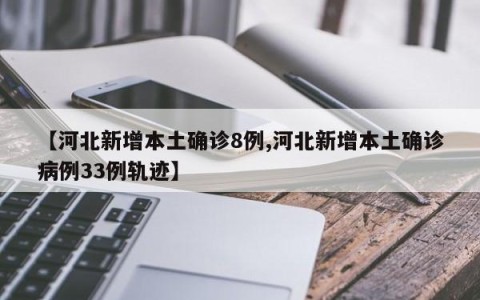 【河北新增本土确诊8例,河北新增本土确诊病例33例轨迹】