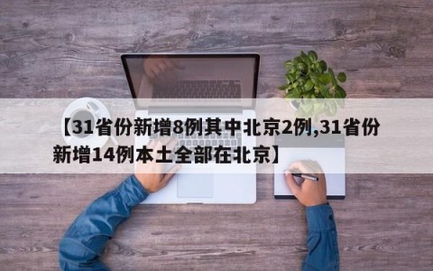 【31省份新增8例其中北京2例,31省份新增14例本土全部在北京】