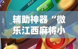 辅助神器“微乐江西麻将小程序必赢神器免费”科技辅助神器手机版