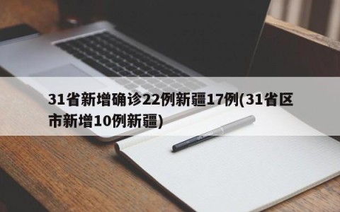 31省新增确诊22例新疆17例(31省区市新增10例新疆)