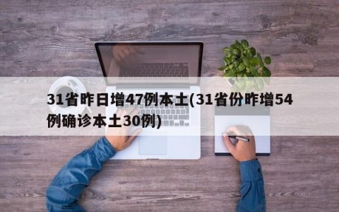 31省昨日增47例本土(31省份昨增54例确诊本土30例)