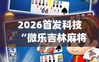 2026首发科技“微乐吉林麻将免费开挂神器”(透视)其实确实有挂