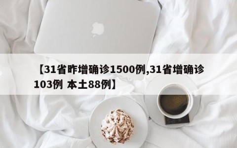【31省昨增确诊1500例,31省增确诊103例 本土88例】