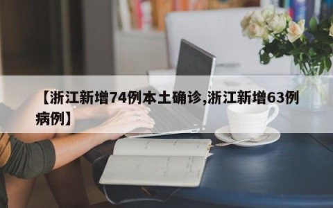 【浙江新增74例本土确诊,浙江新增63例病例】