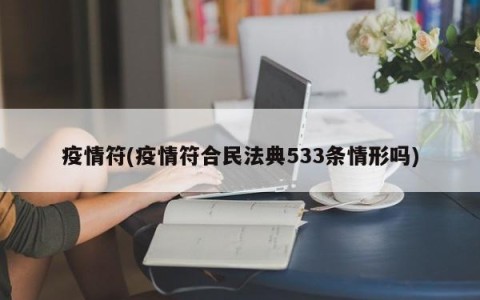 疫情符(疫情符合民法典533条情形吗)