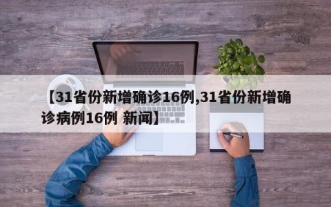 【31省份新增确诊16例,31省份新增确诊病例16例 新闻】