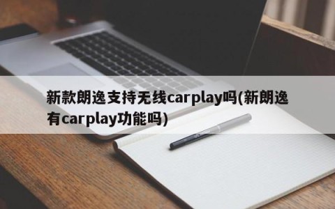 新款朗逸支持无线carplay吗(新朗逸有carplay功能吗)
