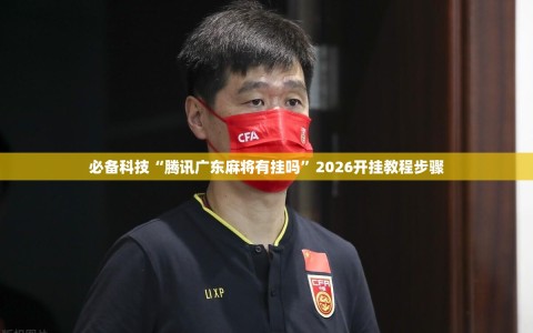 必备科技“腾讯广东麻将有挂吗”2026开挂教程步骤