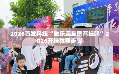2026首发科技“微乐亲友房有挂吗”2026开挂教程步骤