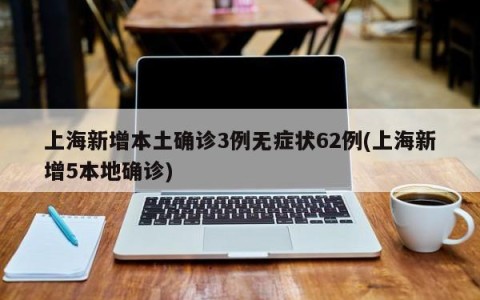 上海新增本土确诊3例无症状62例(上海新增5本地确诊)