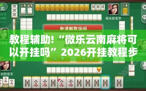 教程辅助!“微乐云南麻将可以开挂吗”2026开挂教程步骤