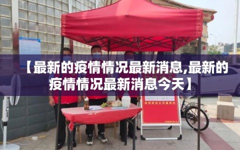 【最新的疫情情况最新消息,最新的疫情情况最新消息今天】