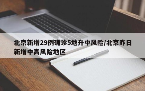 北京新增29例确诊5地升中风险/北京昨日新增中高风险地区