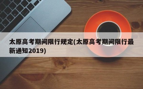 太原高考期间限行规定(太原高考期间限行最新通知2019)