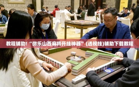 教程辅助!“微乐山西麻将开挂神器”(透视挂)辅助下载教程