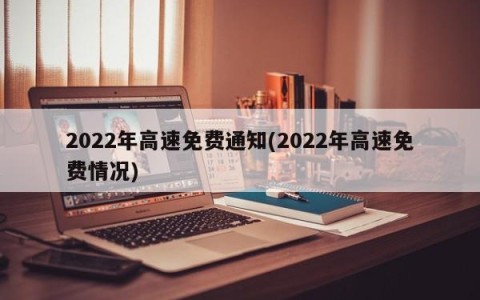 2022年高速免费通知(2022年高速免费情况)