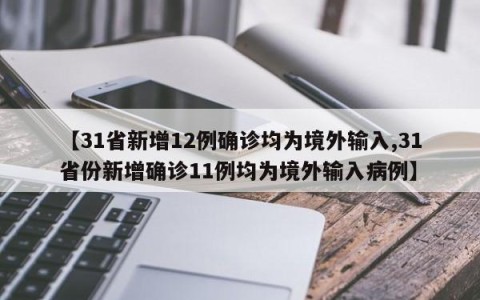 【31省新增12例确诊均为境外输入,31省份新增确诊11例均为境外输入病例】