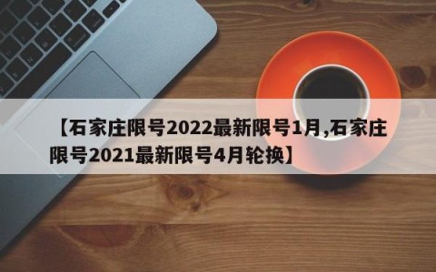 【石家庄限号2022最新限号1月,石家庄限号2021最新限号4月轮换】