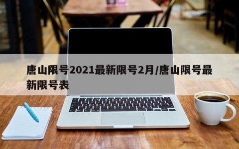 唐山限号2021最新限号2月/唐山限号最新限号表