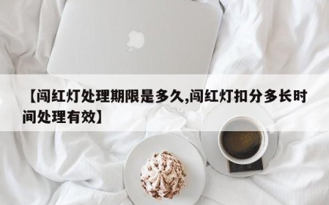 【闯红灯处理期限是多久,闯红灯扣分多长时间处理有效】
