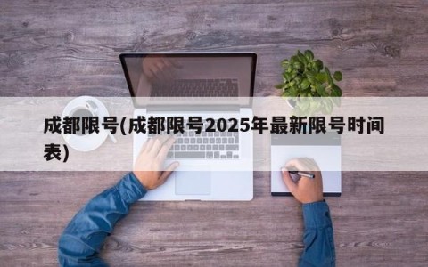 成都限号(成都限号2025年最新限号时间表)
