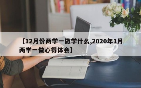 【12月份两学一做学什么,2020年1月两学一做心得体会】