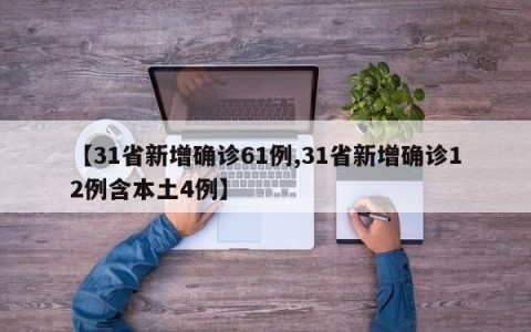 【31省新增确诊61例,31省新增确诊12例含本土4例】