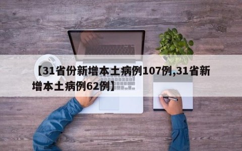 【31省份新增本土病例107例,31省新增本土病例62例】