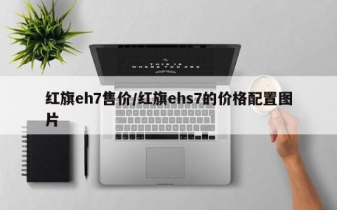 红旗eh7售价/红旗ehs7的价格配置图片