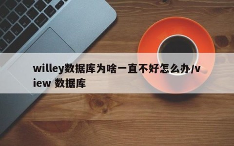 willey数据库为啥一直不好怎么办/view 数据库