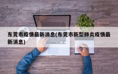 东莞市疫情最新消息(东莞市新型肺炎疫情最新消息)