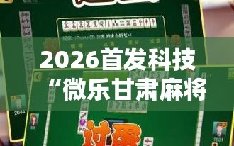 2026首发科技“微乐甘肃麻将开挂版本软件”原来可以开挂