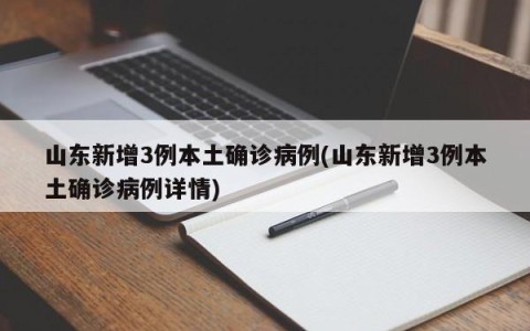 山东新增3例本土确诊病例(山东新增3例本土确诊病例详情)