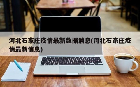 河北石家庄疫情最新数据消息(河北石家庄疫情最新信息)