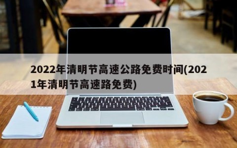 2022年清明节高速公路免费时间(2021年清明节高速路免费)
