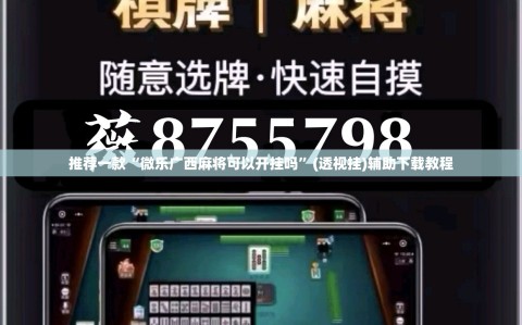 推荐一款“微乐广西麻将可以开挂吗”(透视挂)辅助下载教程
