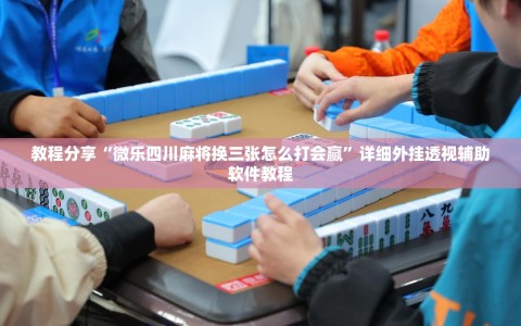 教程分享“微乐四川麻将换三张怎么打会赢”详细外挂透视辅助软件教程