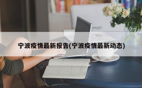 宁波疫情最新报告(宁波疫情最新动态)