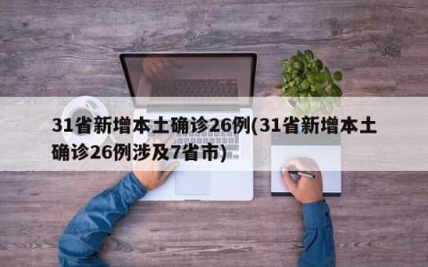 31省新增本土确诊26例(31省新增本土确诊26例涉及7省市)