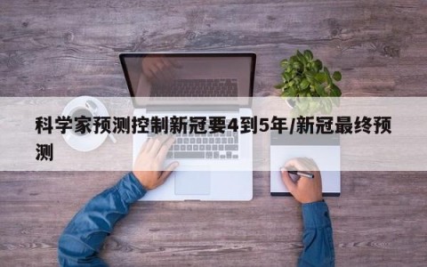 科学家预测控制新冠要4到5年/新冠最终预测