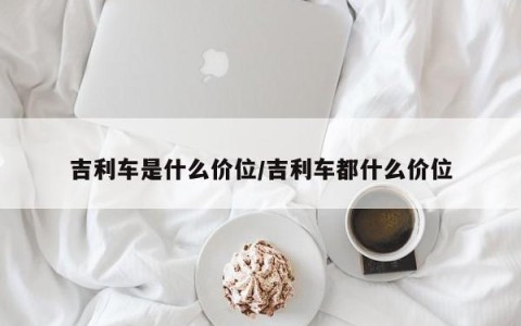 吉利车是什么价位/吉利车都什么价位