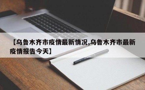 【乌鲁木齐市疫情最新情况,乌鲁木齐市最新疫情报告今天】