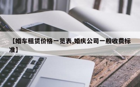 【婚车租赁价格一览表,婚庆公司一般收费标准】
