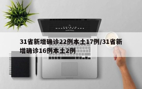 31省新增确诊22例本土17例/31省新增确诊16例本土2例