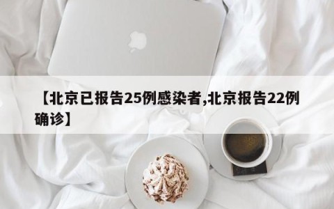 【北京已报告25例感染者,北京报告22例确诊】