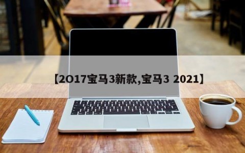 【2O17宝马3新款,宝马3 2021】