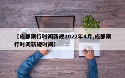 【成都限行时间新规2022年4月,成都限行时间新规时间】