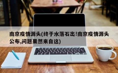 南京疫情源头(终于水落石出!南京疫情源头公布,问题果然来自这)