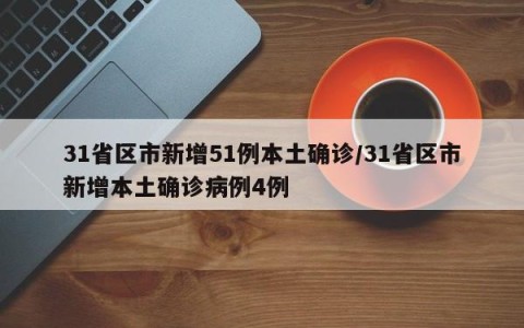 31省区市新增51例本土确诊/31省区市新增本土确诊病例4例