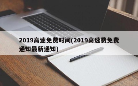 2019高速免费时间(2019高速费免费通知最新通知)